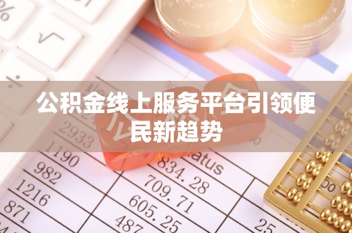 信义公积金线上服务平台引领便民新趋势