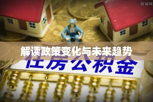 信义解读政策变化与未来趋势