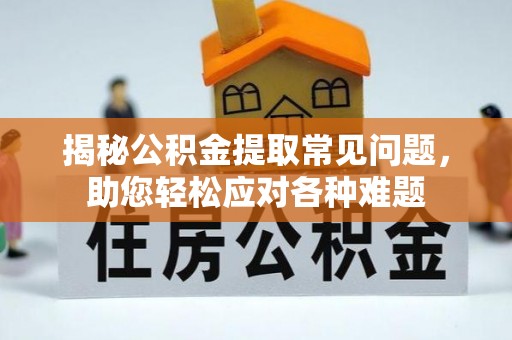 信义揭秘公积金提取常见问题，助您轻松应对各种难题
