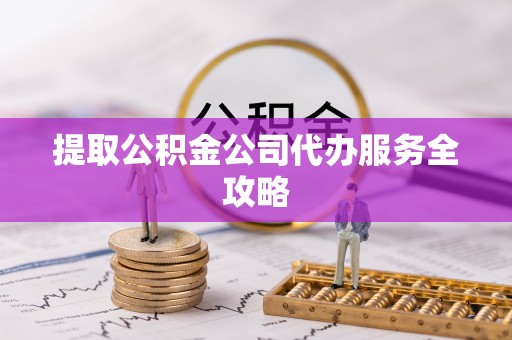信义提取公积金公司代办服务全攻略