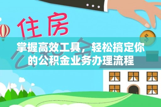 信义掌握高效工具，轻松搞定你的公积金业务办理流程