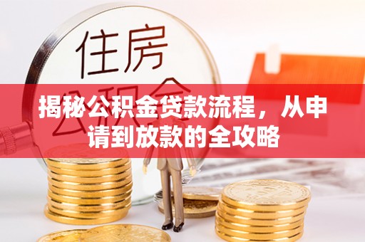 信义揭秘公积金贷款流程，从申请到放款的全攻略