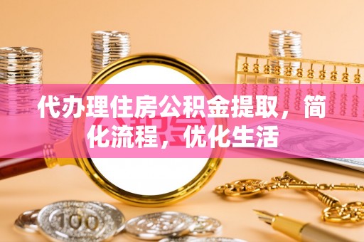 信义代办理住房公积金提取，简化流程，优化生活