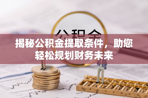 信义揭秘公积金提取条件，助您轻松规划财务未来