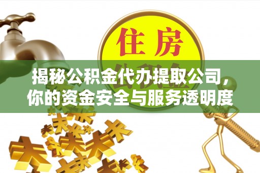 信义揭秘公积金代办提取公司，你的资金安全与服务透明度指南