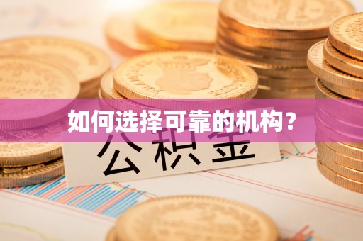信义如何选择可靠的机构？
