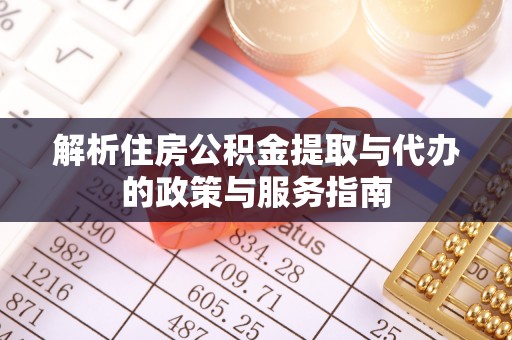 信义解析住房公积金提取与代办的政策与服务指南