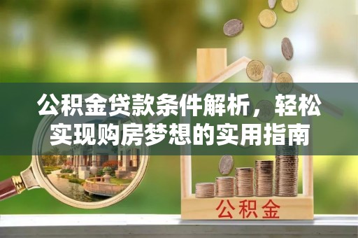 信义公积金贷款条件解析，轻松实现购房梦想的实用指南
