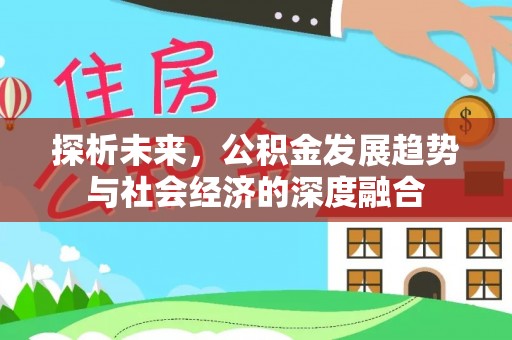信义探析未来，公积金发展趋势与社会经济的深度融合