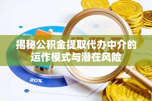 信义揭秘公积金提取代办中介的运作模式与潜在风险