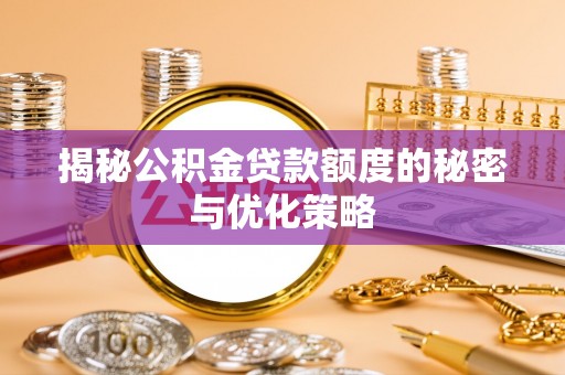 信义揭秘公积金贷款额度的秘密与优化策略
