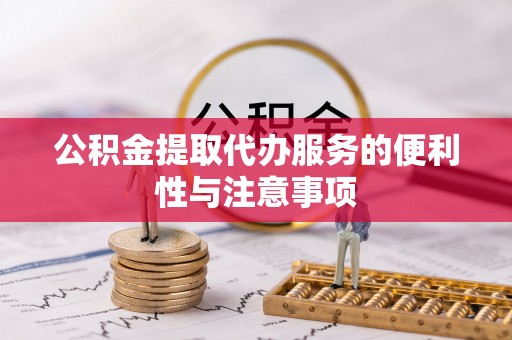 信义公积金提取代办服务的便利性与注意事项