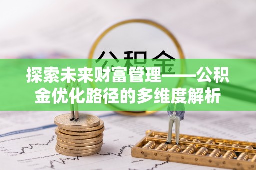 信义探索未来财富管理——公积金优化路径的多维度解析