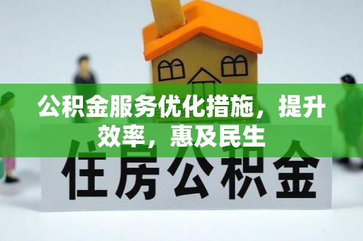 信义公积金服务优化措施，提升效率，惠及民生