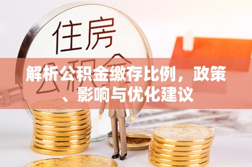 信义解析公积金缴存比例，政策、影响与优化建议