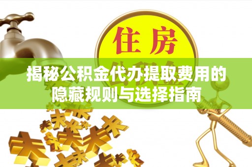 信义揭秘公积金代办提取费用的隐藏规则与选择指南