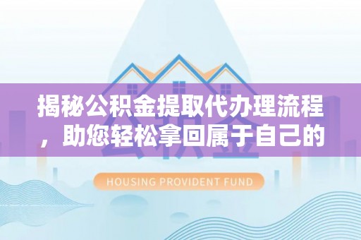 信义揭秘公积金提取代办理流程，助您轻松拿回属于自己的钱
