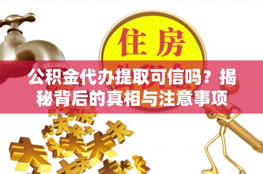 信义公积金代办提取可信吗？揭秘背后的真相与注意事项