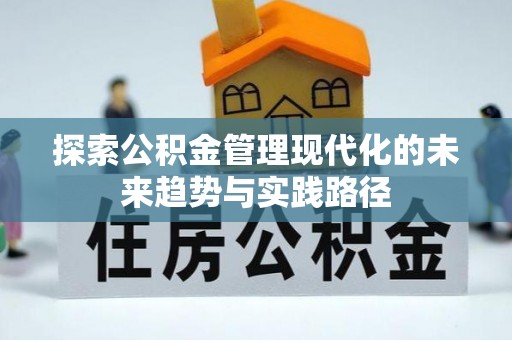 信义探索公积金管理现代化的未来趋势与实践路径