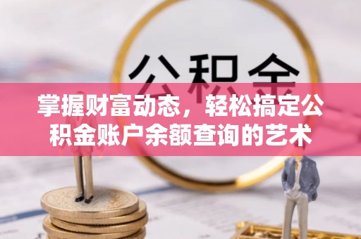信义掌握财富动态，轻松搞定公积金账户余额查询的艺术
