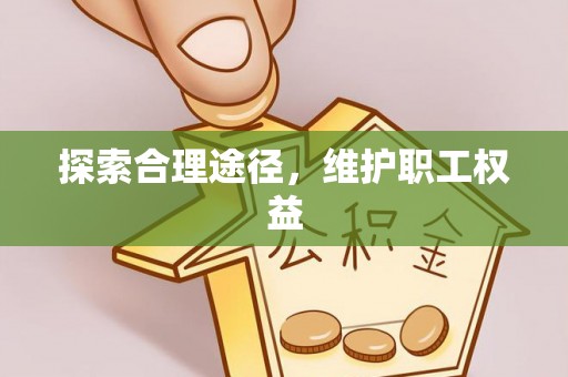 信义探索合理途径，维护职工权益