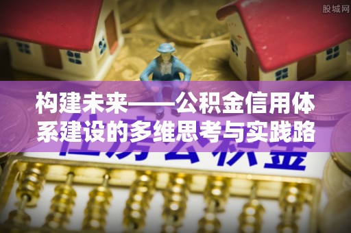 信义构建未来——公积金信用体系建设的多维思考与实践路径