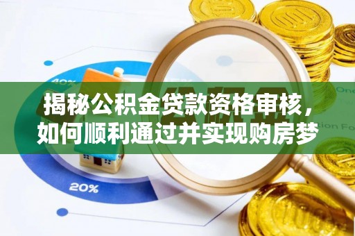 信义揭秘公积金贷款资格审核，如何顺利通过并实现购房梦想