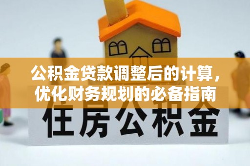信义公积金贷款调整后的计算，优化财务规划的必备指南
