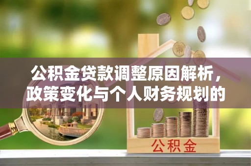 信义公积金贷款调整原因解析，政策变化与个人财务规划的影响