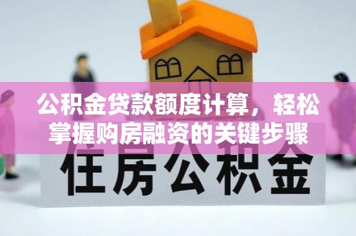 信义公积金贷款额度计算，轻松掌握购房融资的关键步骤