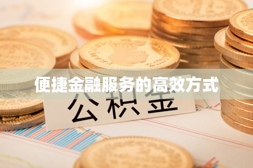 信义便捷金融服务的高效方式