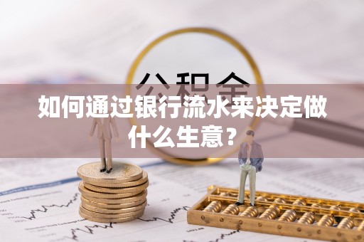 信义如何通过银行流水来决定做什么生意？
