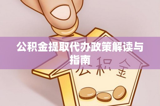 信义公积金提取代办政策解读与指南