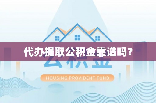 信义代办提取公积金靠谱吗？