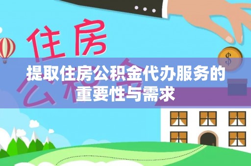 信义提取住房公积金代办服务的重要性与需求