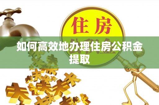 信义如何高效地办理住房公积金提取