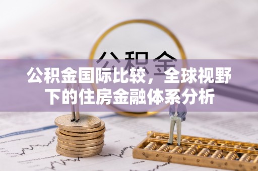 信义公积金国际比较，全球视野下的住房金融体系分析